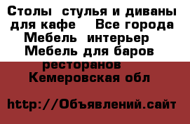 Столы, стулья и диваны для кафе. - Все города Мебель, интерьер » Мебель для баров, ресторанов   . Кемеровская обл.